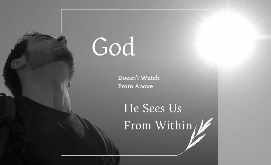 God Doesn’t Watch From Above—He Sees Us From Within God Doesn’t Watch From Above—He Sees Us From Within